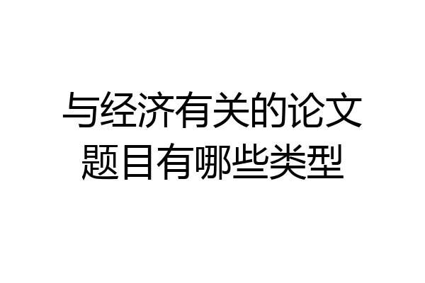 与经济有关的论文题目有哪些类型