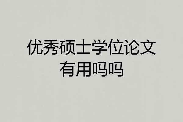 优秀硕士学位论文有用吗吗
