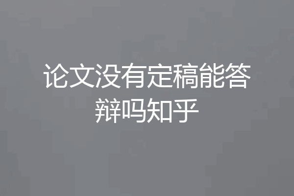 论文没有定稿能答辩吗知乎