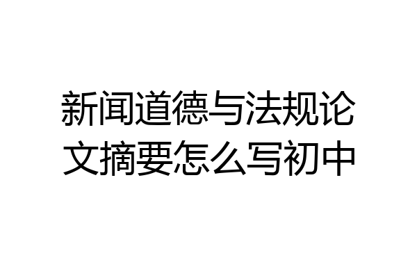 新闻道德与法规论文摘要怎么写初中