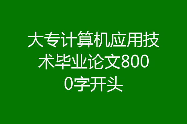 大专计算机应用技术毕业论文8000字开头