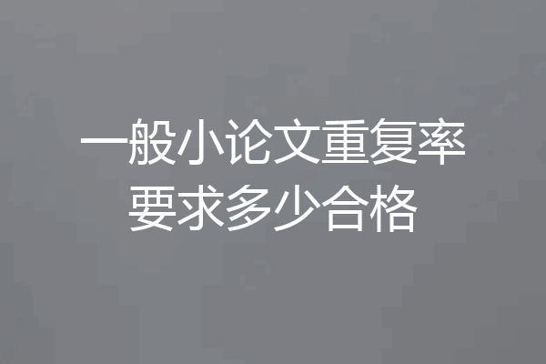 一般小论文重复率要求多少合格