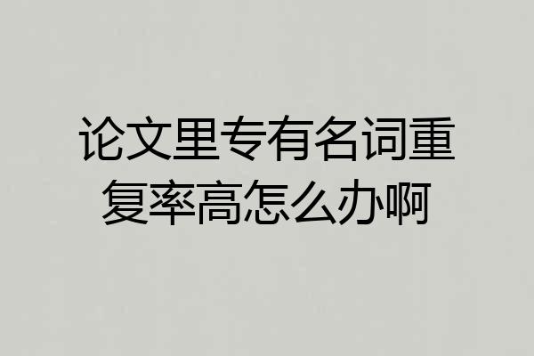 论文里专有名词重复率高怎么办啊