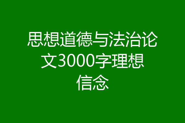 思想道德与法治论文3000字理想信念