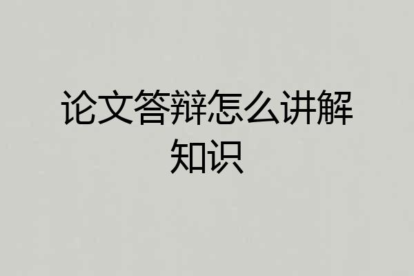 论文答辩怎么讲解知识
