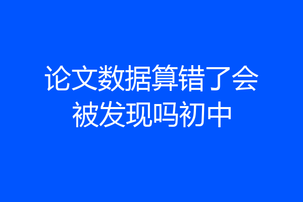 论文数据算错了会被发现吗初中