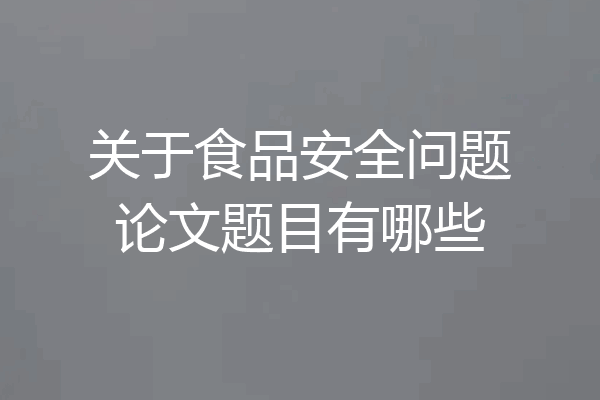 关于食品安全问题论文题目有哪些