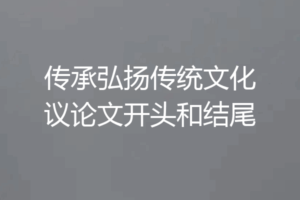 传承弘扬传统文化议论文开头和结尾