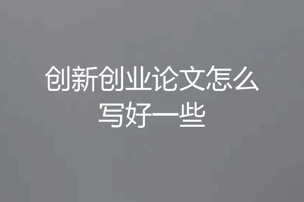 创新创业论文怎么写好一些