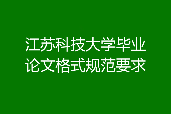 江苏科技大学毕业论文格式规范要求