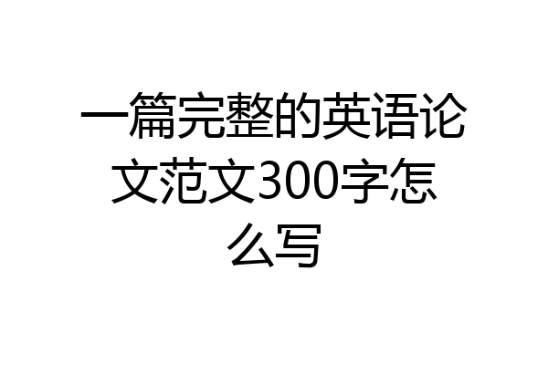 一篇完整的英语论文范文300字怎么写