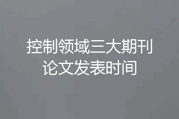 控制领域三大期刊论文发表时间