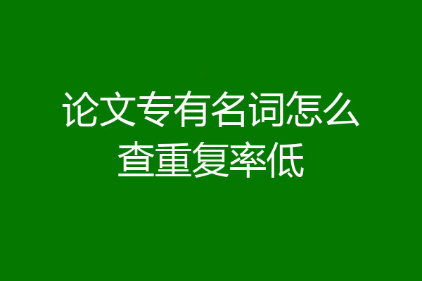论文专有名词怎么查重复率低