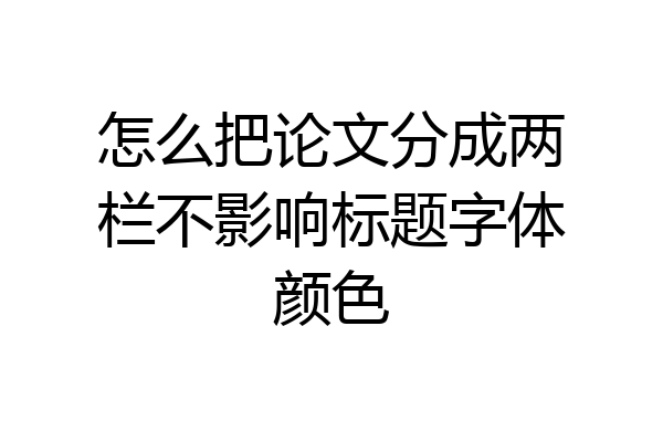 怎么把论文分成两栏不影响标题字体颜色