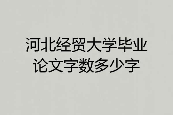 河北经贸大学毕业论文字数多少字