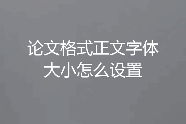 论文格式正文字体大小怎么设置