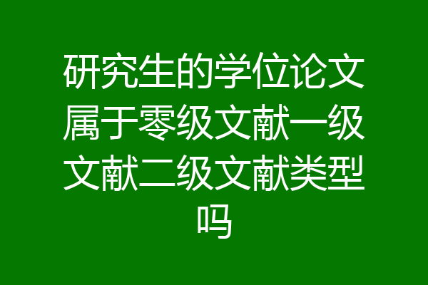 研究生的学位论文属于零级文献一级文献二级文献类型吗