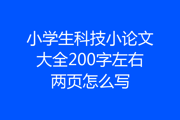 小学生科技小论文大全200字左右两页怎么写