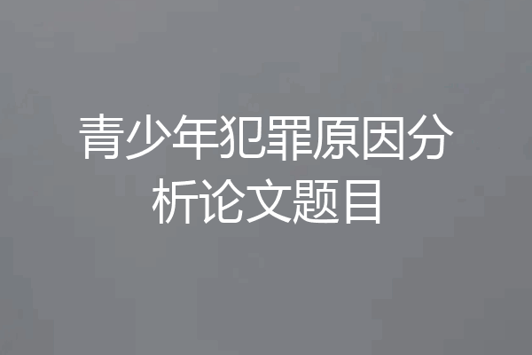 青少年犯罪原因分析论文题目
