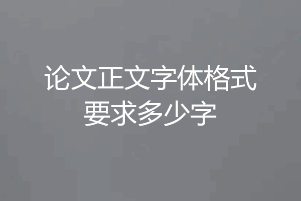 论文正文字体格式要求多少字