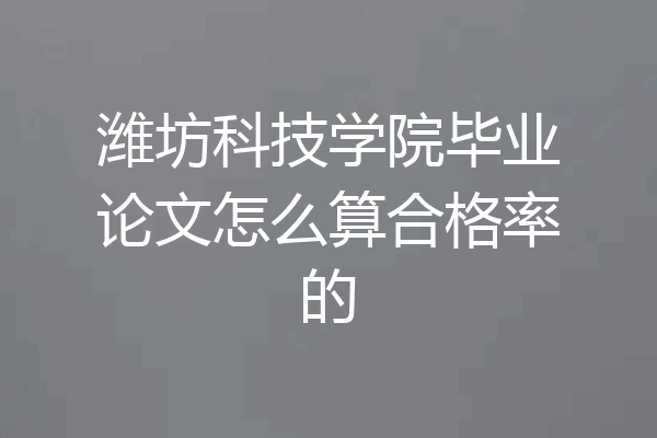 潍坊科技学院毕业论文怎么算合格率的