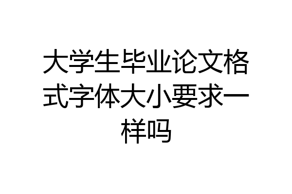 大学生毕业论文格式字体大小要求一样吗