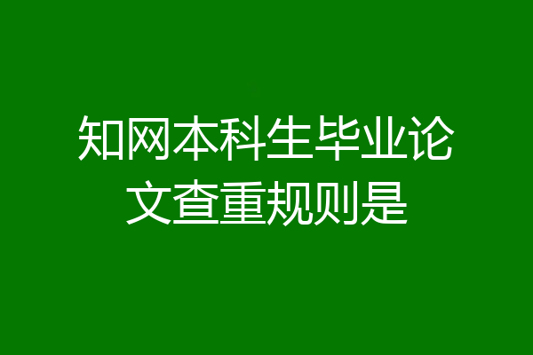 知网本科生毕业论文查重规则是