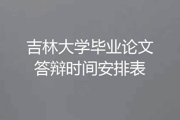 吉林大学毕业论文答辩时间安排表