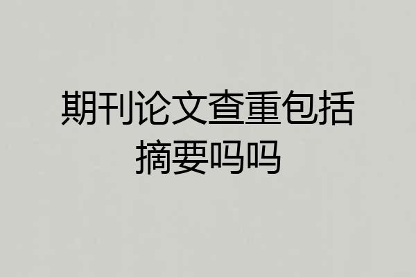 期刊论文查重包括摘要吗吗