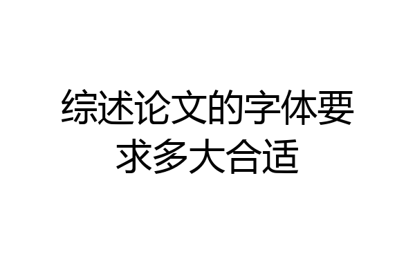 综述论文的字体要求多大合适