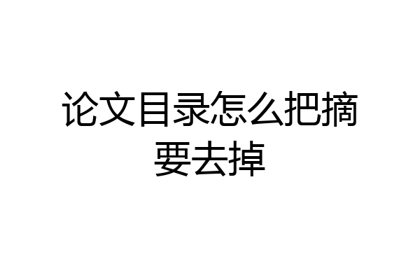 论文目录怎么把摘要去掉