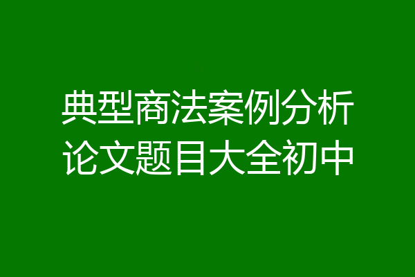 典型商法案例分析论文题目大全初中
