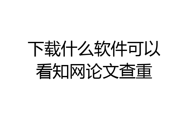下载什么软件可以看知网论文查重