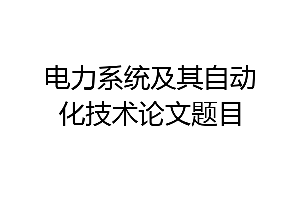 电力系统及其自动化技术论文题目