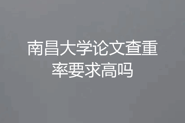 南昌大学论文查重率要求高吗