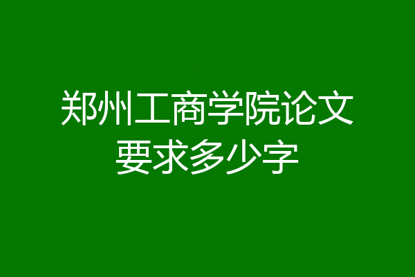 郑州工商学院论文要求多少字