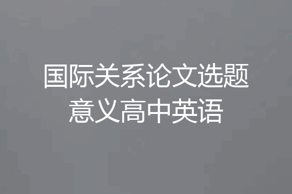 国际关系论文选题意义高中英语
