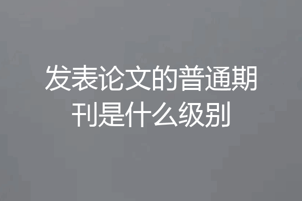 发表论文的普通期刊是什么级别