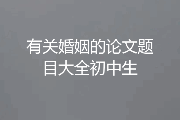 有关婚姻的论文题目大全初中生