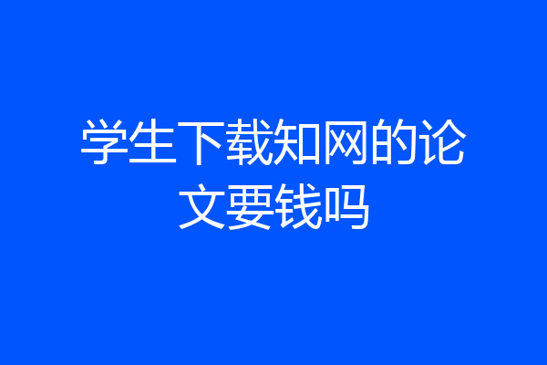 学生下载知网的论文要钱吗