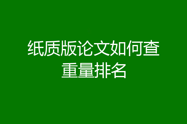 纸质版论文如何查重量排名