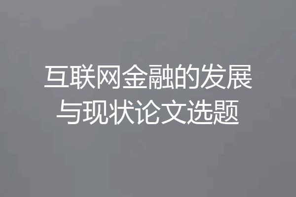 互联网金融的发展与现状论文选题