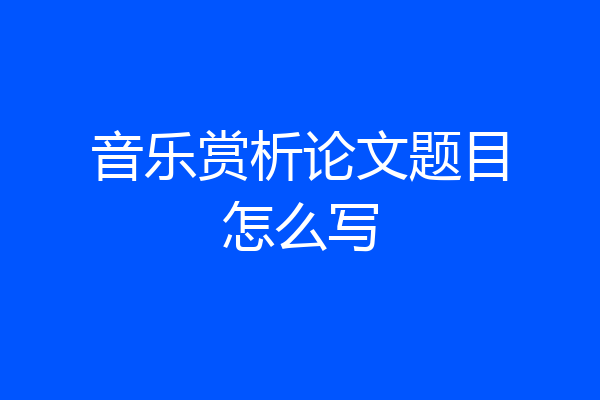 音乐赏析论文题目怎么写