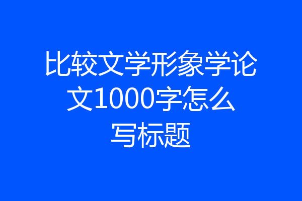 比较文学形象学论文1000字怎么写标题