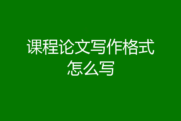 课程论文写作格式怎么写