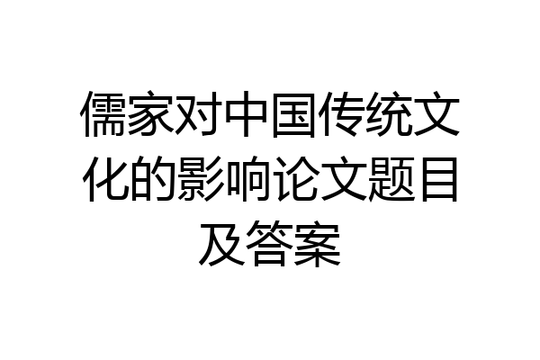 儒家对中国传统文化的影响论文题目及答案