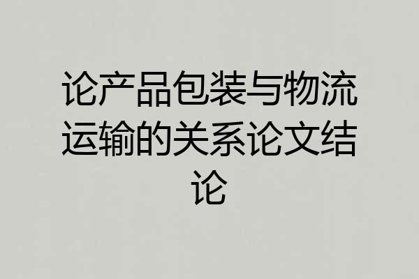 论产品包装与物流运输的关系论文结论
