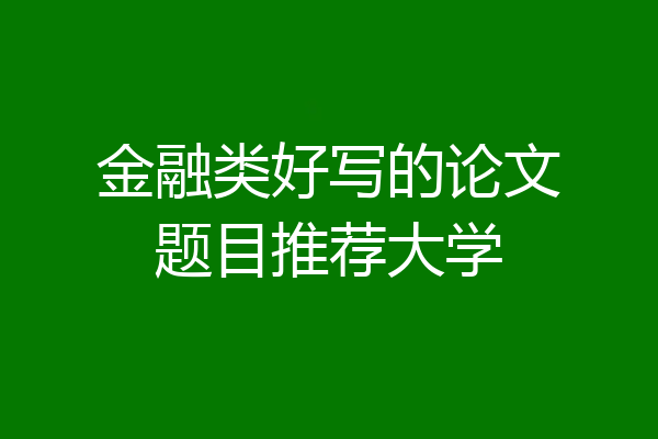 金融类好写的论文题目推荐大学