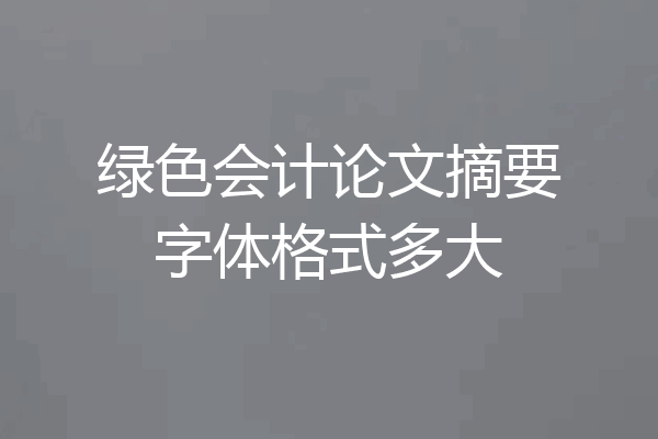 绿色会计论文摘要字体格式多大