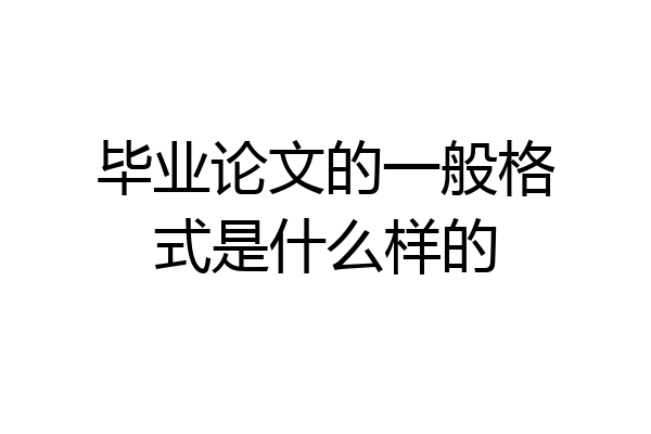 毕业论文的一般格式是什么样的